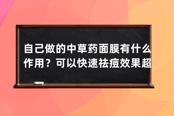 自己做的中草药面膜有什么作用？可以快速祛痘效果超赞