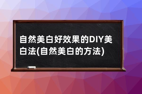 自然美白好效果的DIY美白法(自然美白的方法)