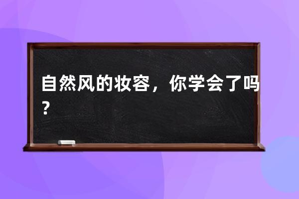 自然风的妆容，你学会了吗？