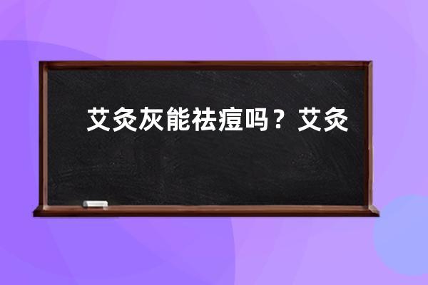 艾灸灰能祛痘吗？艾灸灰祛痘的效果怎么样？