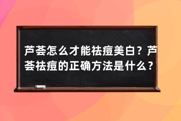 芦荟怎么才能祛痘美白？芦荟祛痘的正确方法是什么？