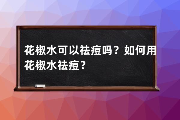 花椒水可以祛痘吗？如何用花椒水祛痘？