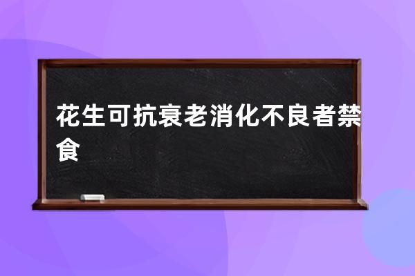 花生可抗衰老消化不良者禁食