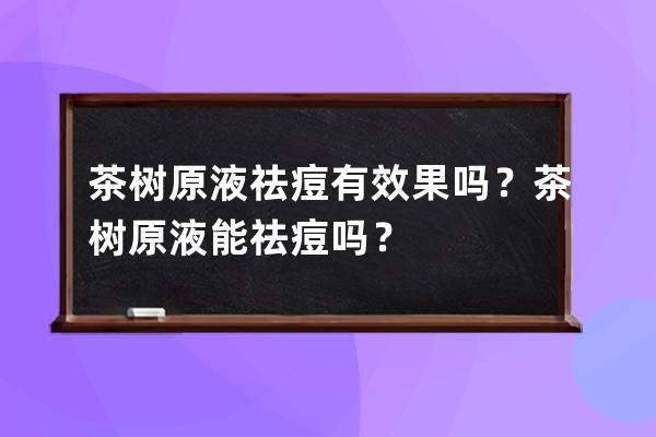 茶树原液祛痘有效果吗？茶树原液能祛痘吗？