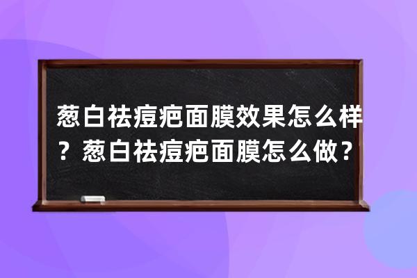 葱白祛痘疤面膜效果怎么样？葱白祛痘疤面膜怎么做？