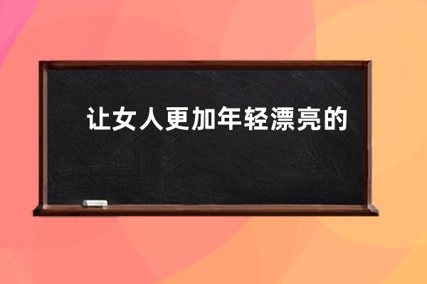 让女人更加年轻漂亮的一些好方法