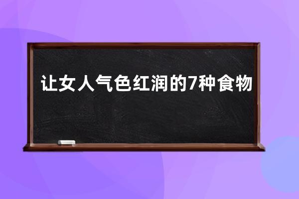 让女人气色红润的7种食物