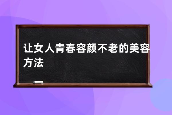 让女人青春容颜不老的美容方法