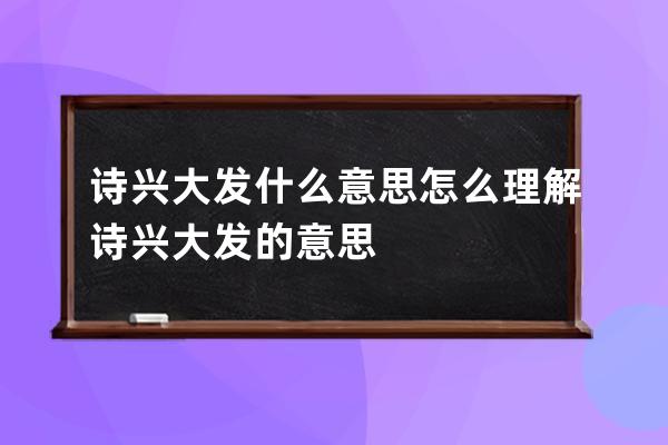 诗兴大发什么意思 怎么理解诗兴大发的意思