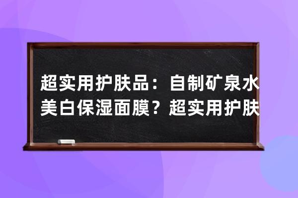 超实用护肤品：自制矿泉水美白保湿面膜？超实用护肤品：自己做矿泉水美白保湿面膜