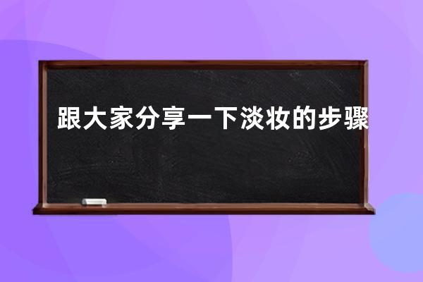 跟大家分享一下淡妆的步骤