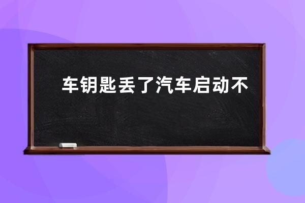 车钥匙丢了汽车启动不了怎么办