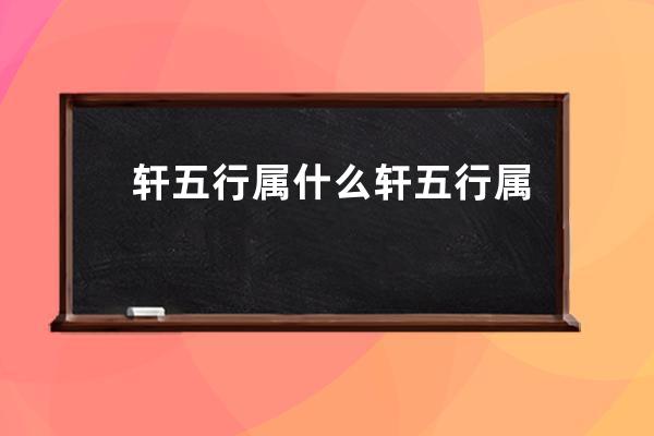 轩五行属什么 轩五行属性简介