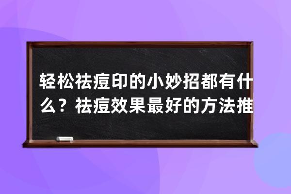 轻松祛痘印的小妙招都有什么？祛痘效果最好的方法推荐