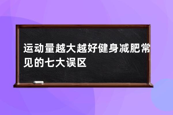 运动量越大越好? 健身减肥常见的七大误区