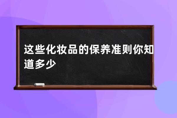 这些化妆品的保养准则你知道多少