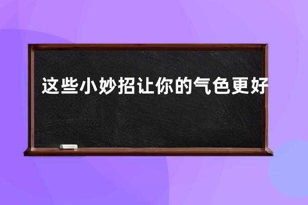 这些小妙招让你的气色更好