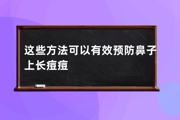 这些方法可以有效预防鼻子上长痘痘