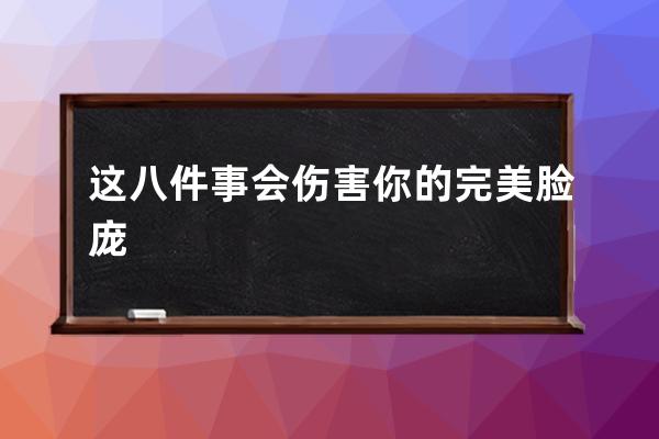 这八件事会伤害你的完美脸庞