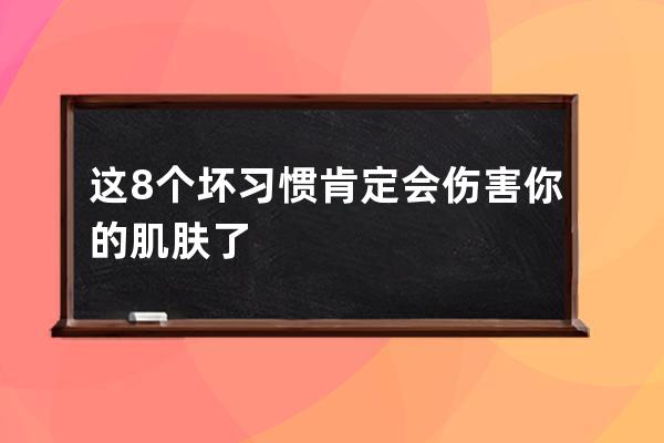 这8个坏习惯肯定会伤害你的肌肤了