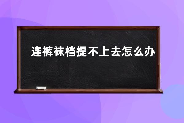 连裤袜档提不上去怎么办