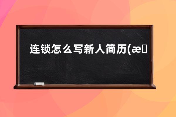 连锁怎么写新人简历(新人简历个人优势怎么写)