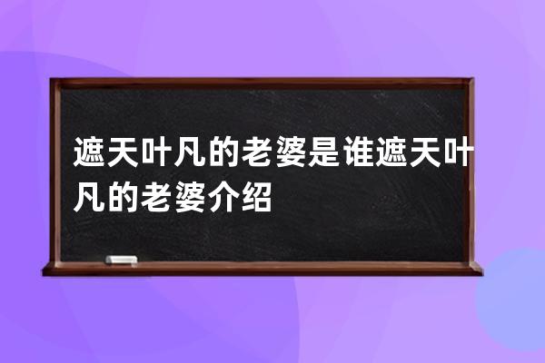 遮天叶凡的老婆是谁 遮天叶凡的老婆介绍