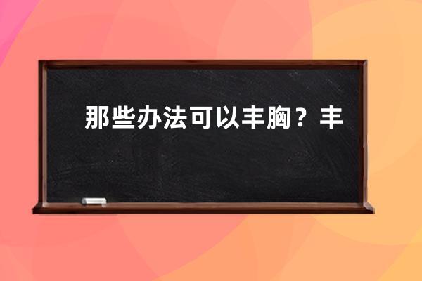 那些办法可以丰胸？丰胸多少钱？