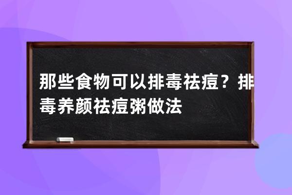 那些食物可以排毒祛痘？排毒养颜祛痘粥做法