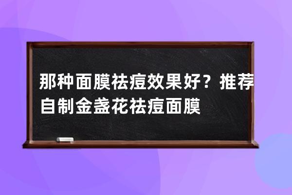 那种面膜祛痘效果好？推荐自制金盏花祛痘面膜