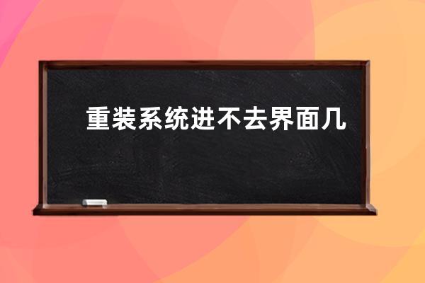 重装系统进不去界面 几个小方法教你快速进入系统页面