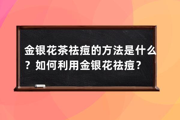 金银花茶祛痘的方法是什么？如何利用金银花祛痘？