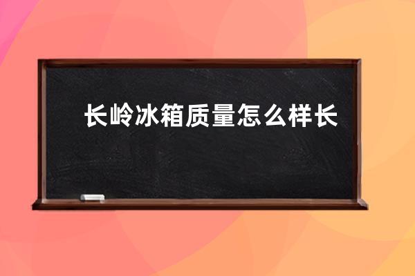 长岭冰箱质量怎么样 长岭冰箱价格是多少 