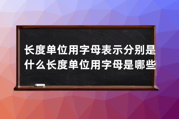 长度单位用字母表示分别是什么 长度单位用字母是哪些