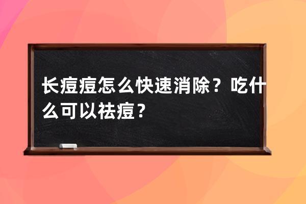 长痘痘怎么快速消除？吃什么可以祛痘？