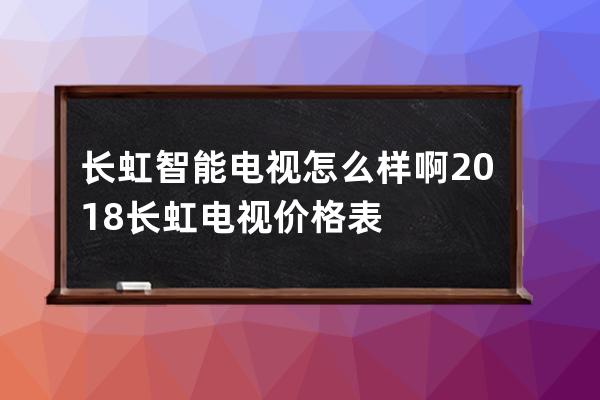 长虹智能电视怎么样啊 2018长虹电视价格表 