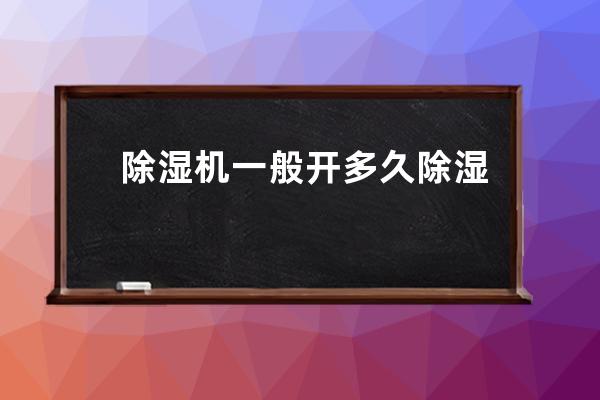 除湿机一般开多久 除湿机的使用注意事项有哪些 