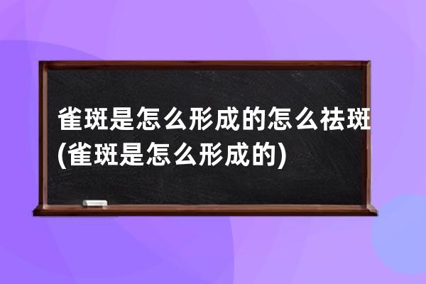 雀斑是怎么形成的怎么祛斑(雀斑是怎么形成的)