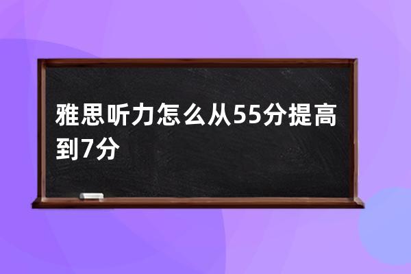 雅思听力怎么从5.5分提高到7分