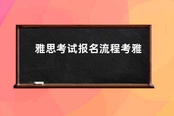 雅思考试报名流程 考雅思需要提前多久报名