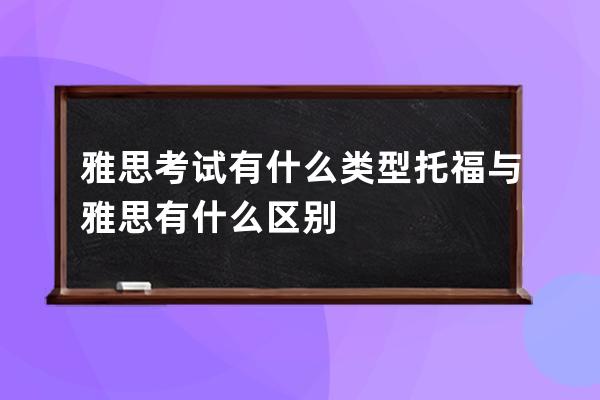 雅思考试有什么类型 托福与雅思有什么区别