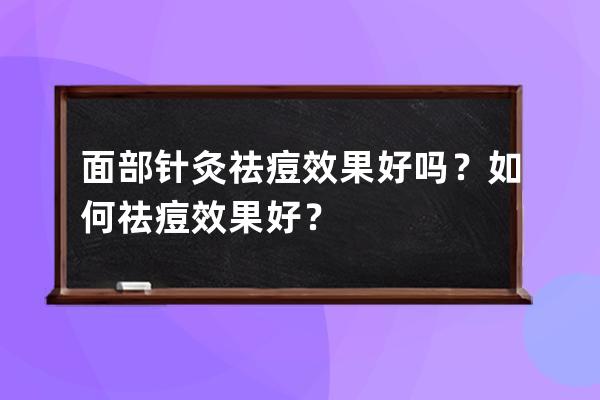 面部针灸祛痘效果好吗？如何祛痘效果好？