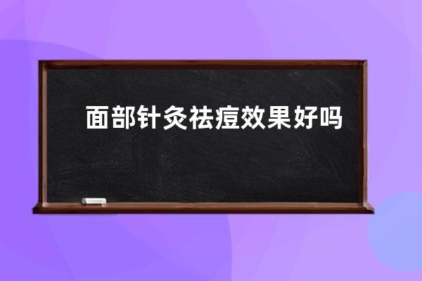 面部针灸祛痘效果好吗？如何祛痘效果好？