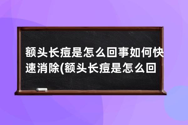 额头长痘是怎么回事如何快速消除(额头长痘是怎么回事)