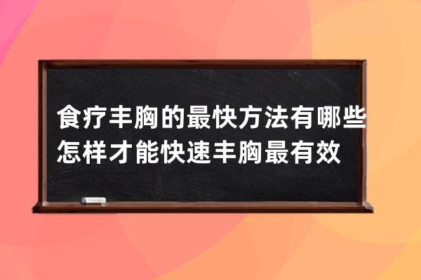 食疗丰胸的最快方法有哪些  怎样才能快速丰胸最有效