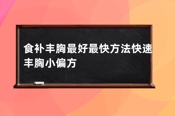 食补丰胸最好最快方法  快速丰胸小偏方