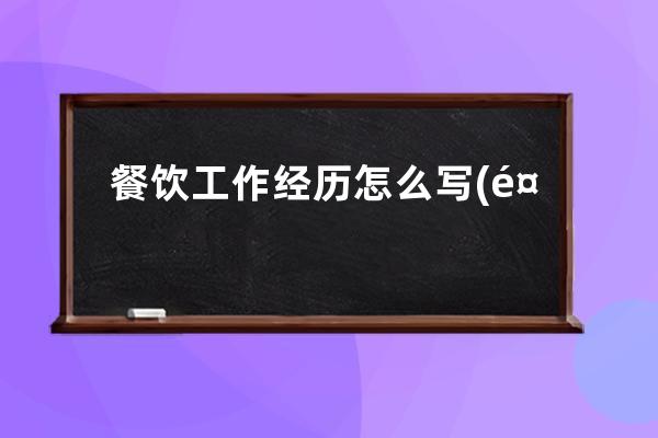 餐饮工作经历怎么写(餐饮工作经历怎么写范文)