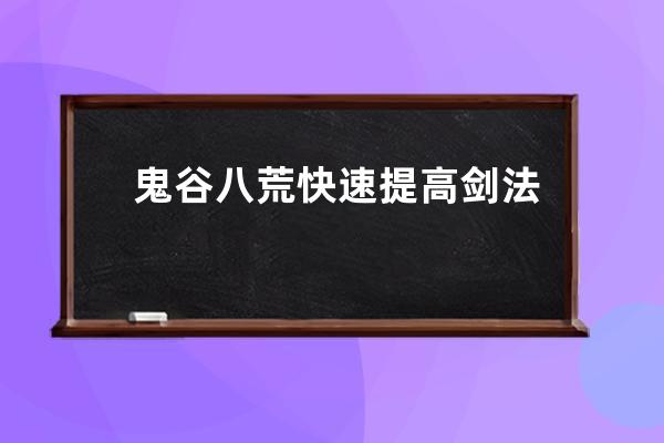 鬼谷八荒快速提高剑法资质的方法 鬼谷八荒快速提高剑法资质的方法是什么