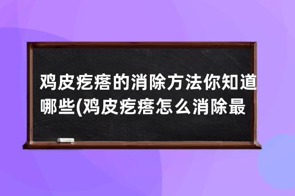 鸡皮疙瘩的消除方法你知道哪些(鸡皮疙瘩怎么消除最有效)