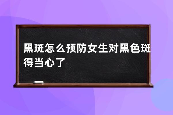 黑斑怎么预防女生对黑色斑得当心了